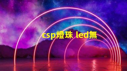 csp燈珠 led無汞燈珠和uvc無汞燈珠